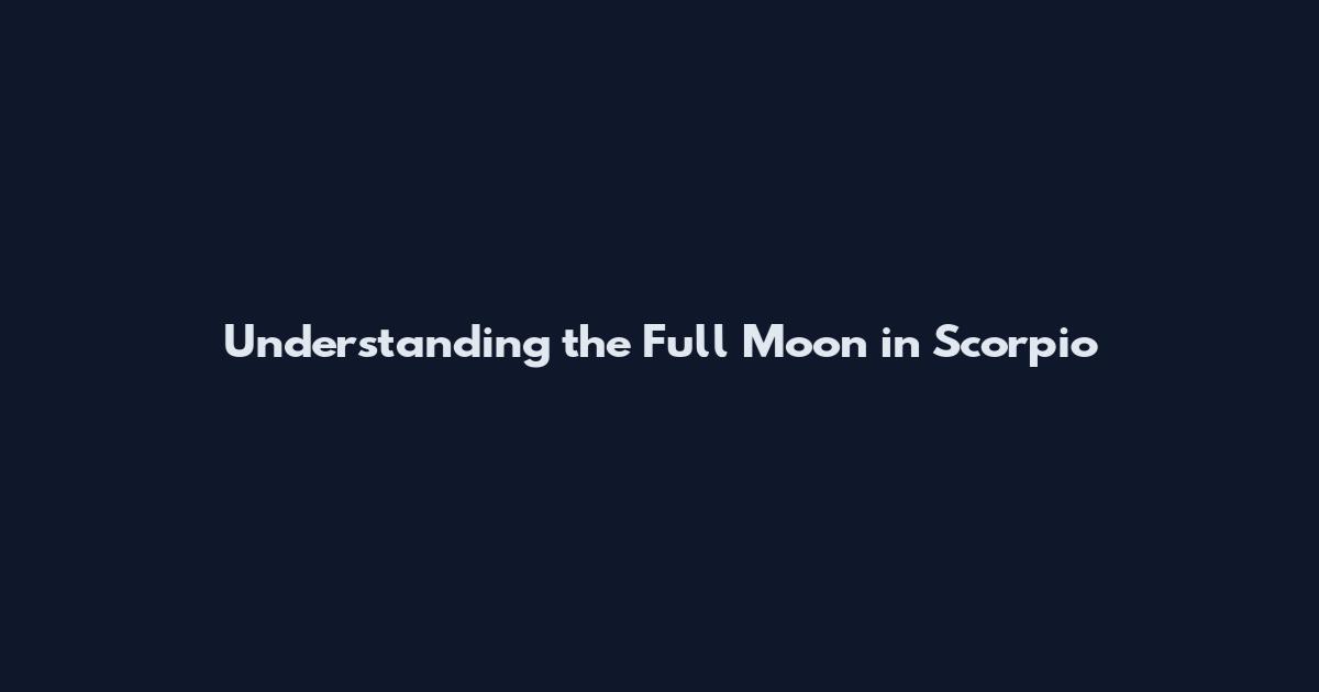 Understanding the Full Moon in Scorpio