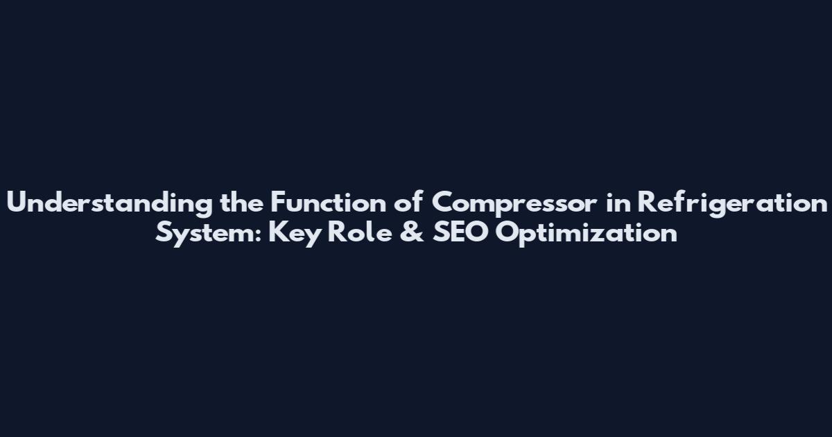 Understanding the Function of Compressor in Refrigeration System: Key Role & SEO Optimization