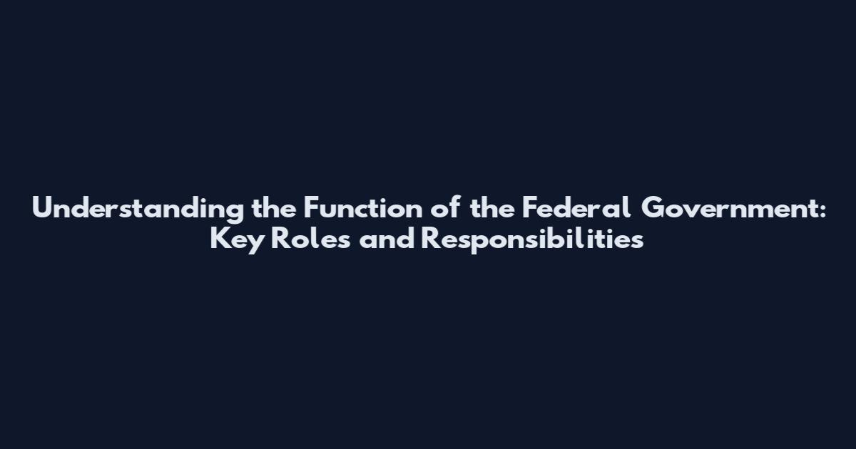Understanding the Function of the Federal Government: Key Roles and Responsibilities