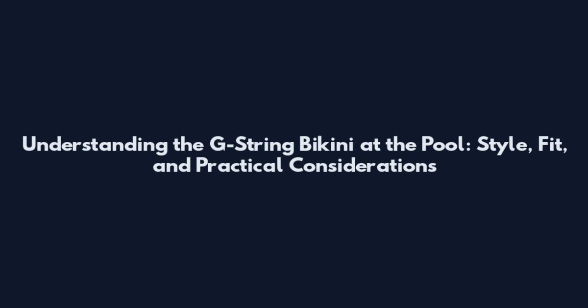 Understanding the G-String Bikini at the Pool: Style, Fit, and Practical Considerations