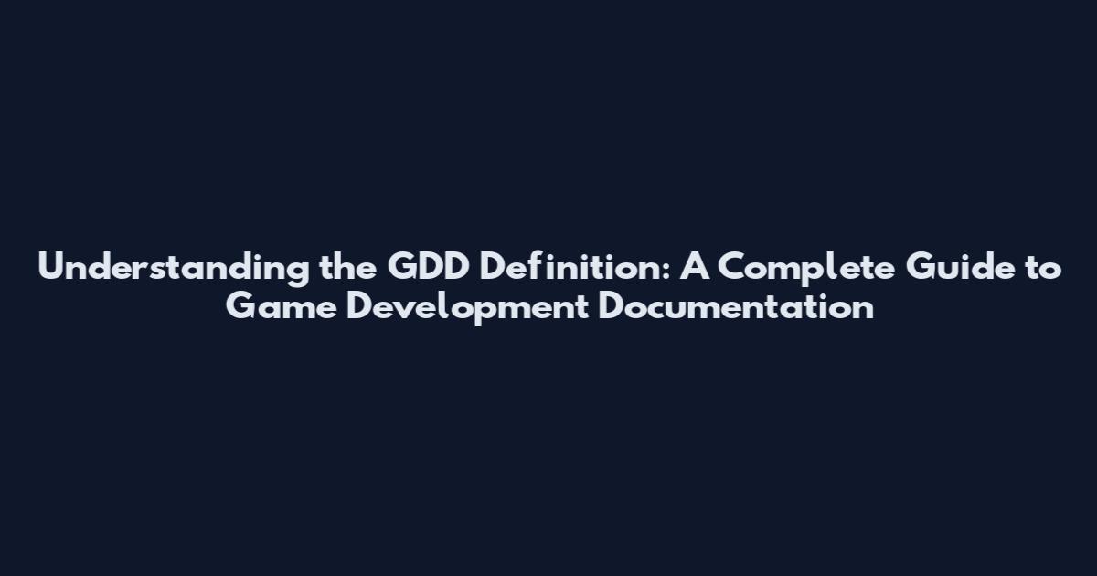 Understanding the GDD Definition: A Complete Guide to Game Development Documentation