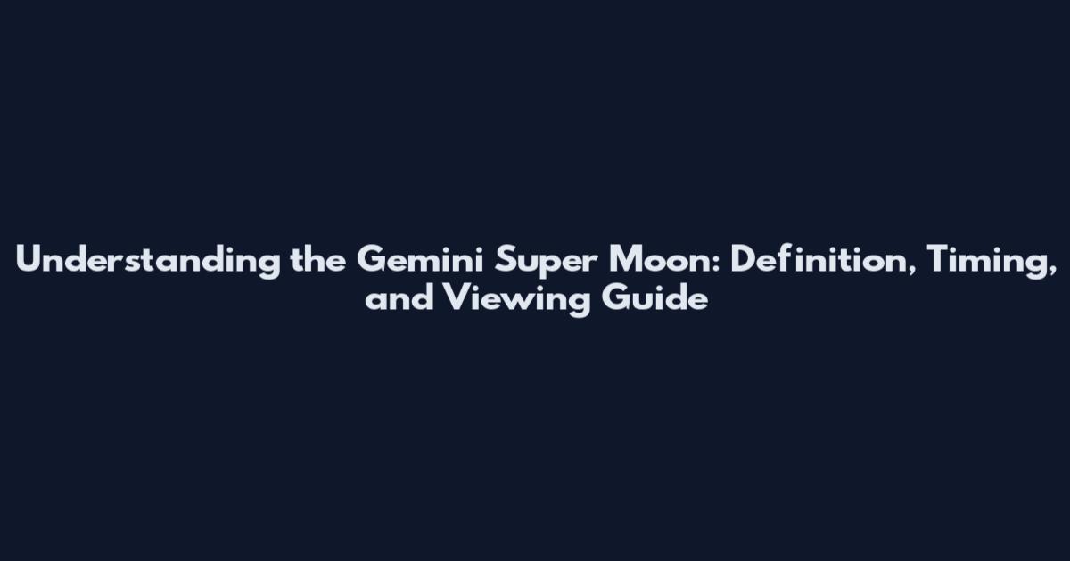 Understanding the Gemini Super Moon: Definition, Timing, and Viewing Guide