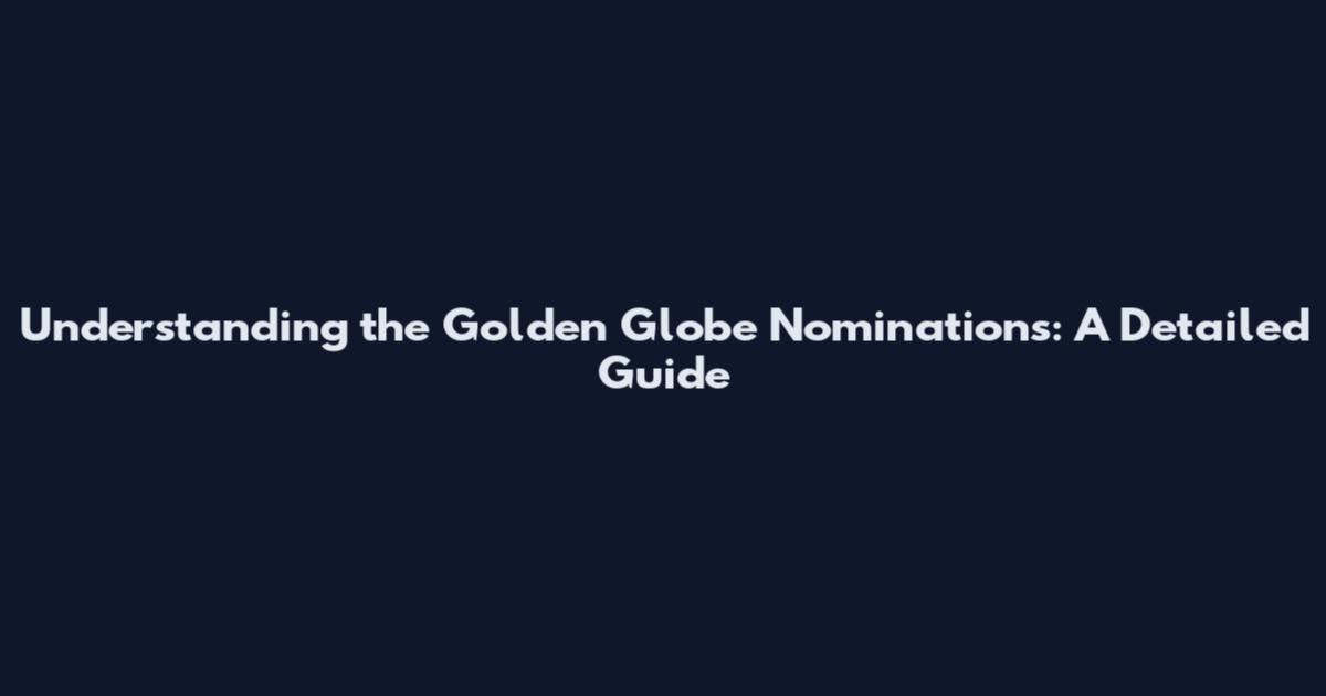 Understanding the Golden Globe Nominations: A Detailed Guide