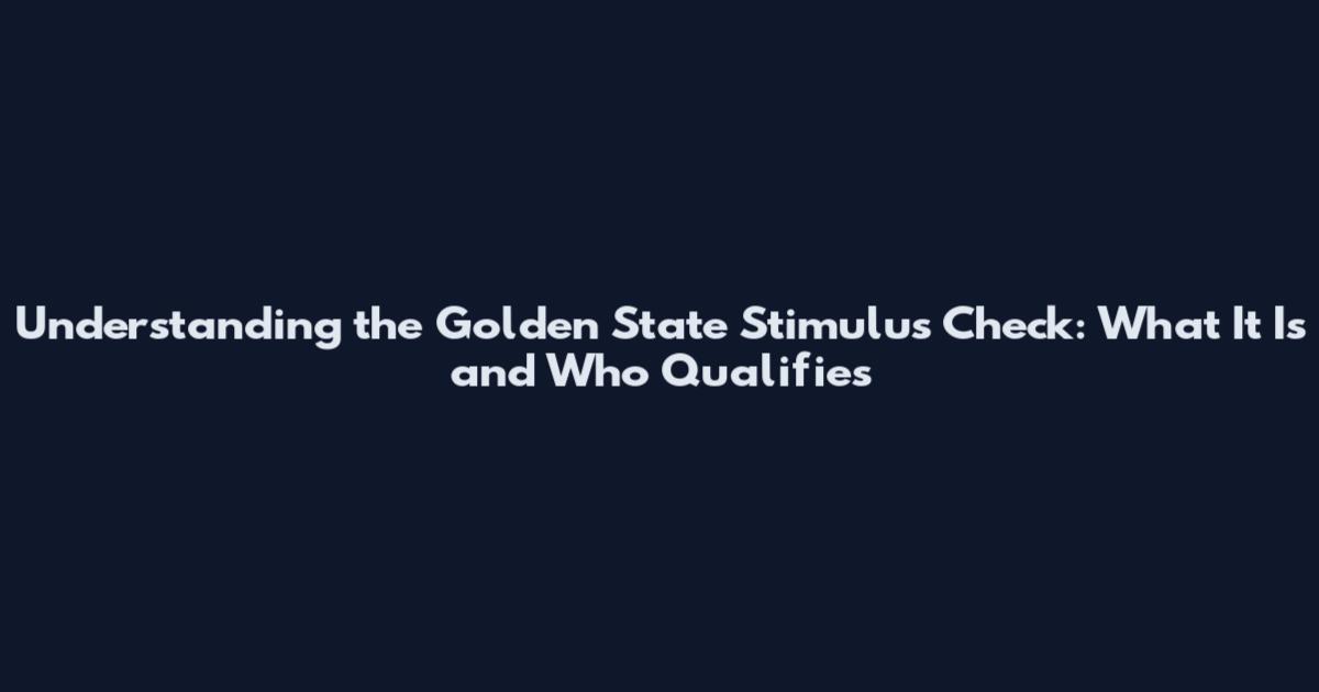 Understanding the Golden State Stimulus Check: What It Is and Who Qualifies