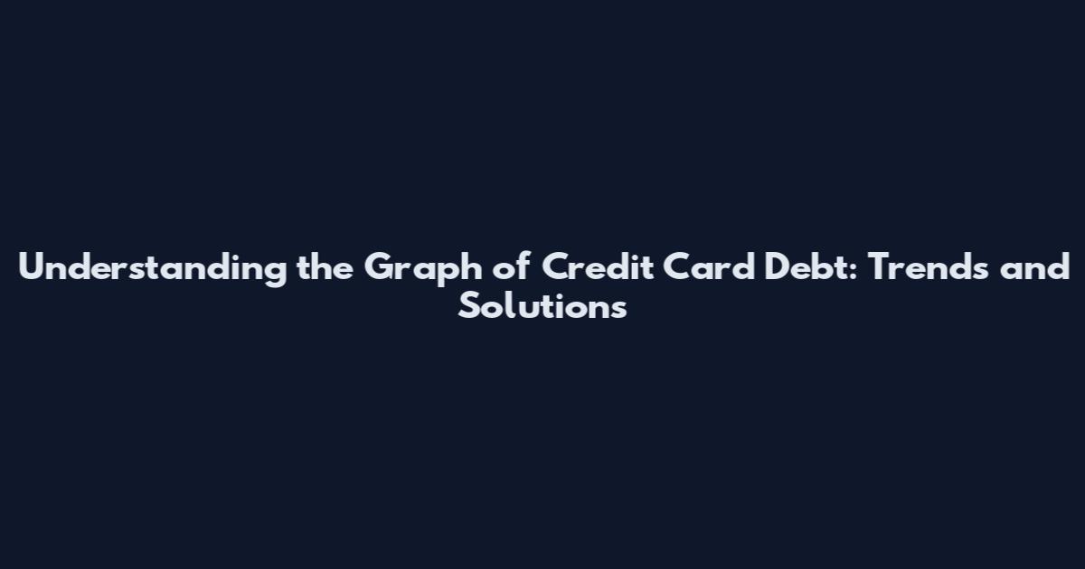 Understanding the Graph of Credit Card Debt: Trends and Solutions