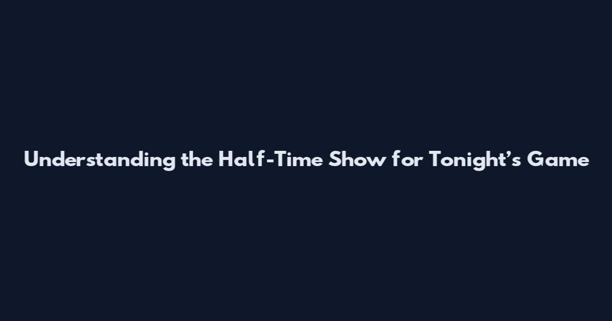 Understanding the Half-Time Show for Tonight’s Game