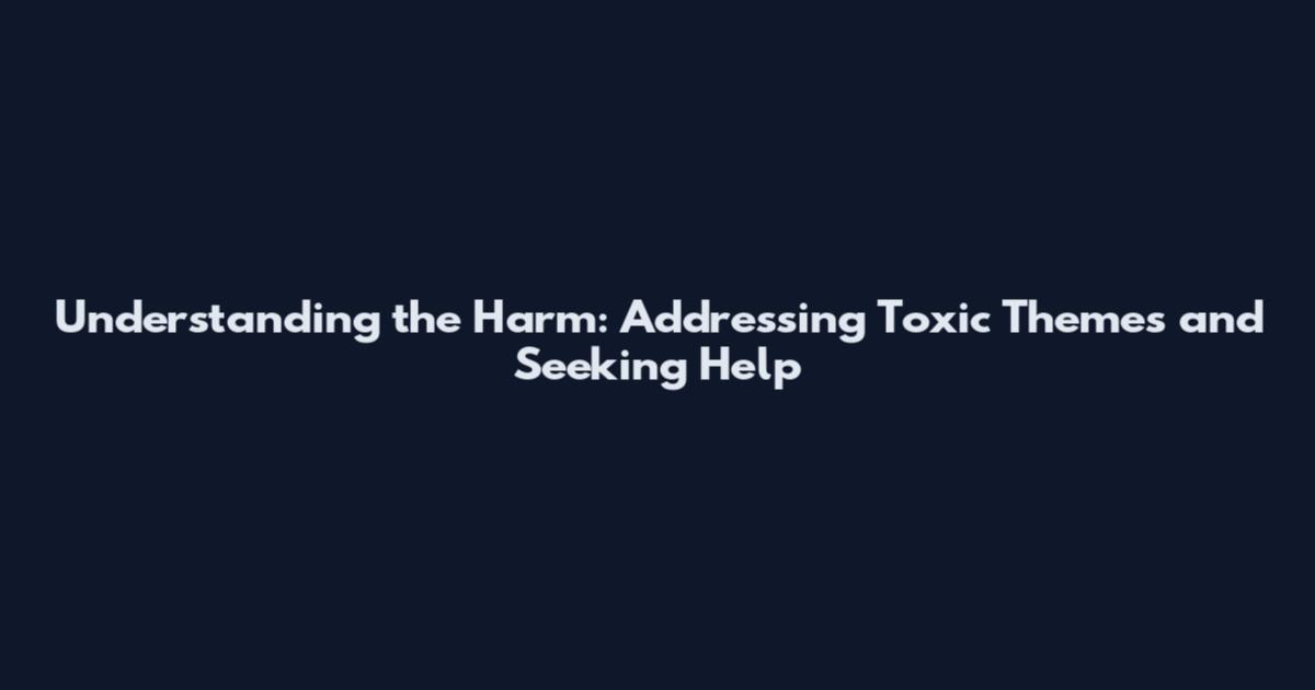 Understanding the Harm: Addressing Toxic Themes and Seeking Help