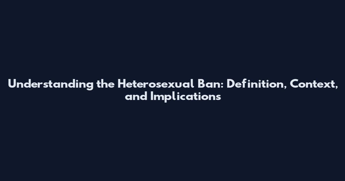 Understanding the Heterosexual Ban: Definition, Context, and Implications