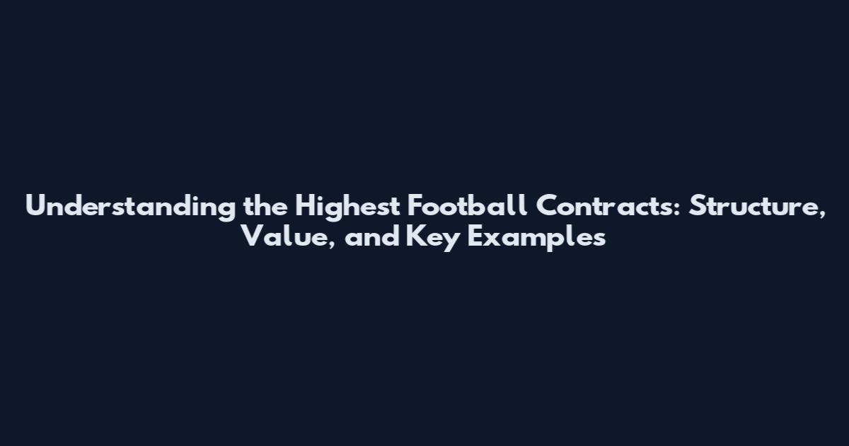 Understanding the Highest Football Contracts: Structure, Value, and Key Examples