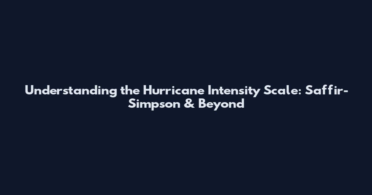 Understanding the Hurricane Intensity Scale: Saffir-Simpson & Beyond
