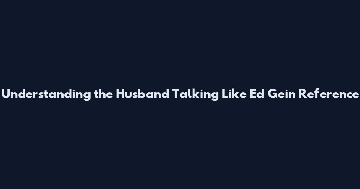 Understanding the Husband Talking Like Ed Gein Reference