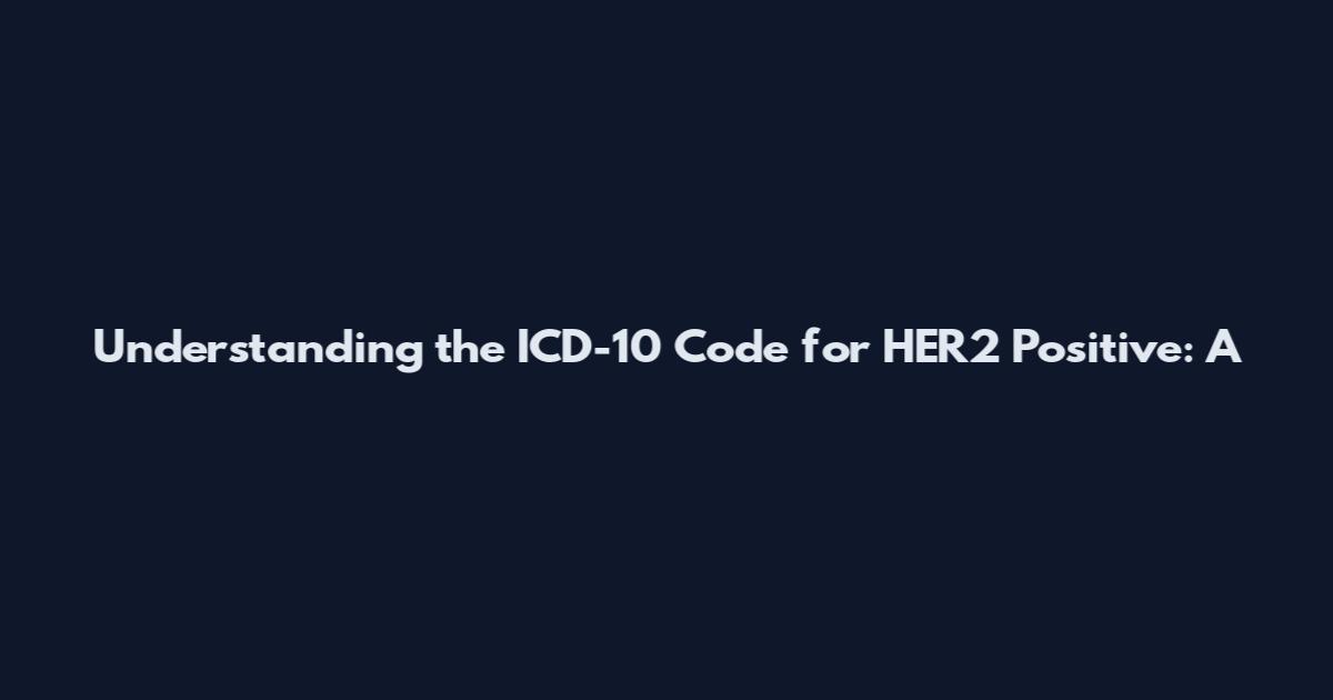 Understanding the ICD-10 Code for HER2 Positive: A