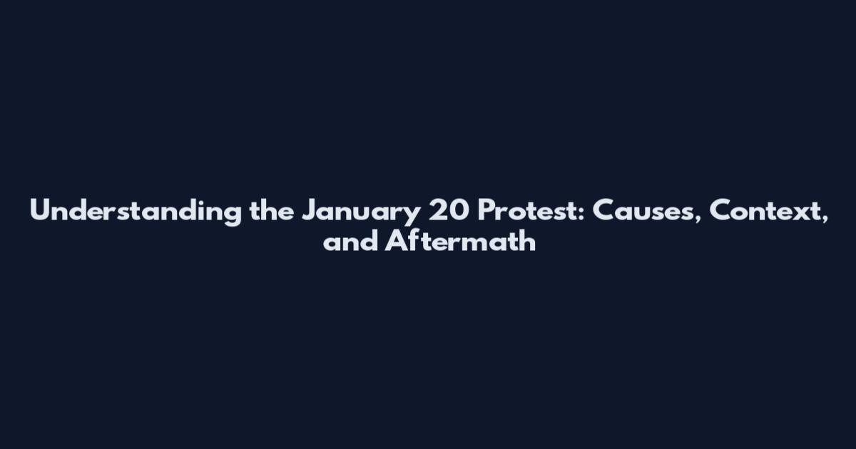 Understanding the January 20 Protest: Causes, Context, and Aftermath