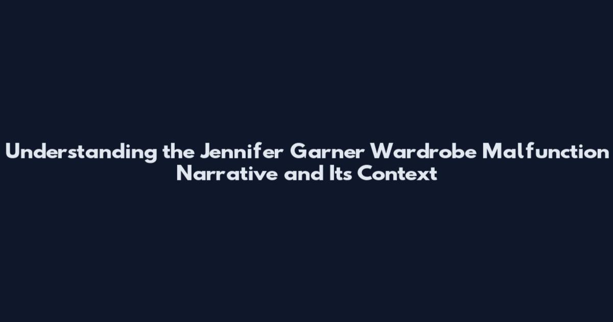Understanding the Jennifer Garner Wardrobe Malfunction Narrative and Its Context