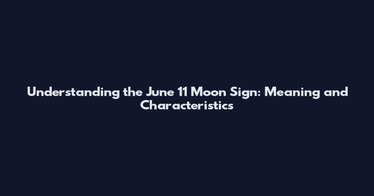 Understanding the June 11 Moon Sign: Meaning and Characteristics