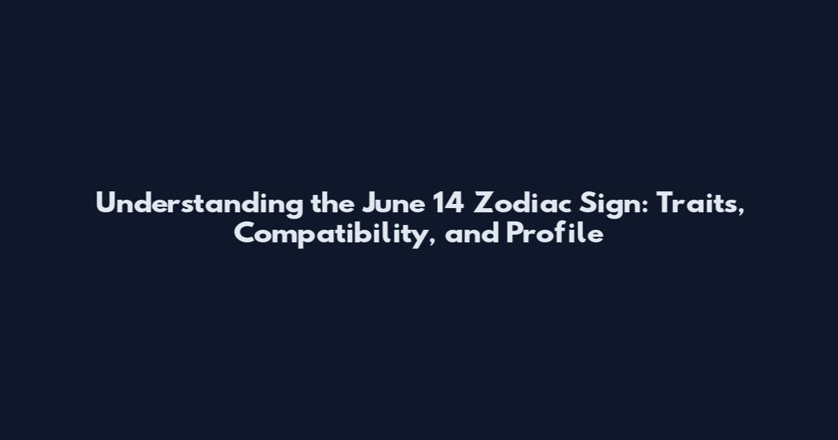 Understanding the June 14 Zodiac Sign: Traits, Compatibility, and Profile