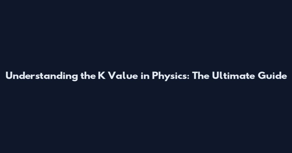 Understanding the K Value in Physics: The Ultimate Guide