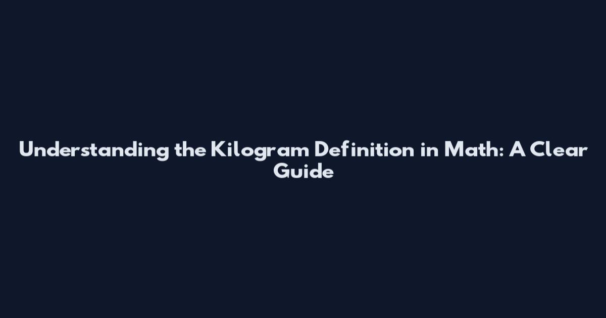 Understanding the Kilogram Definition in Math: A Clear Guide