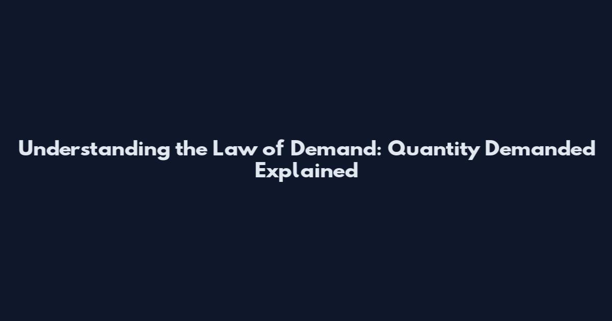Understanding the Law of Demand: Quantity Demanded Explained