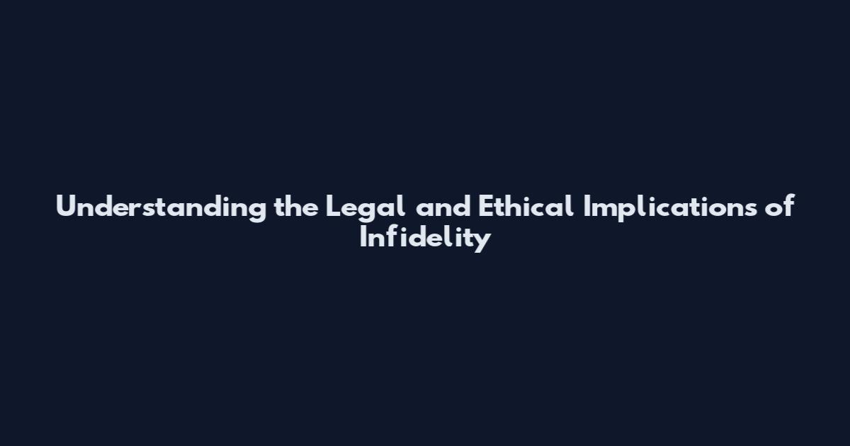 Understanding the Legal and Ethical Implications of Infidelity