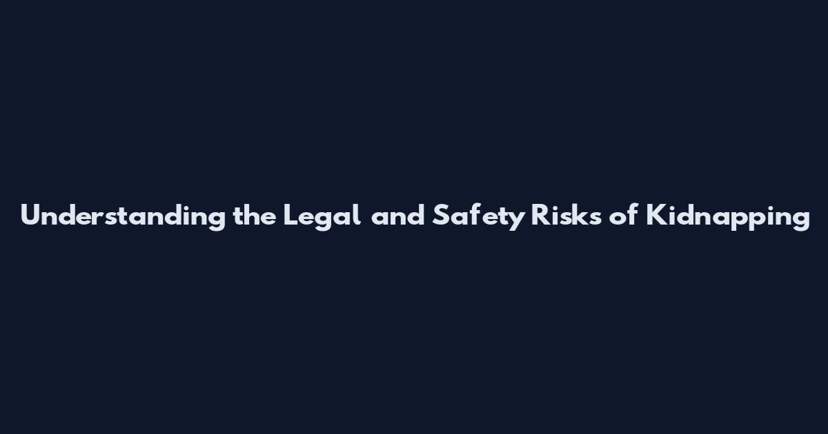 Understanding the Legal and Safety Risks of Kidnapping