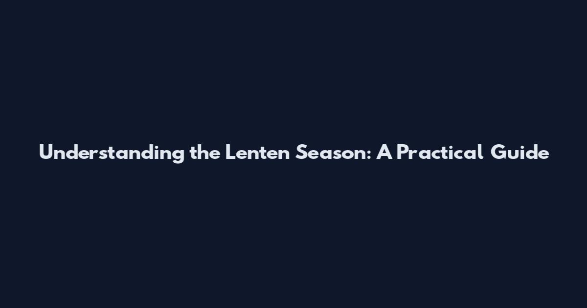 Understanding the Lenten Season: A Practical Guide