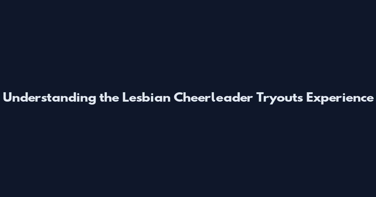 Understanding the Lesbian Cheerleader Tryouts Experience