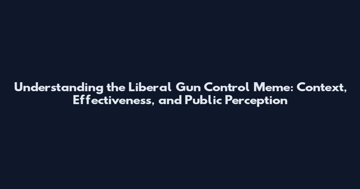 Understanding the Liberal Gun Control Meme: Context, Effectiveness, and Public Perception