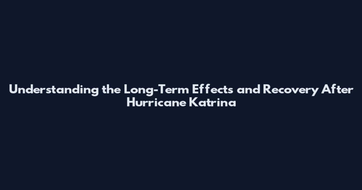 Understanding the Long-Term Effects and Recovery After Hurricane Katrina