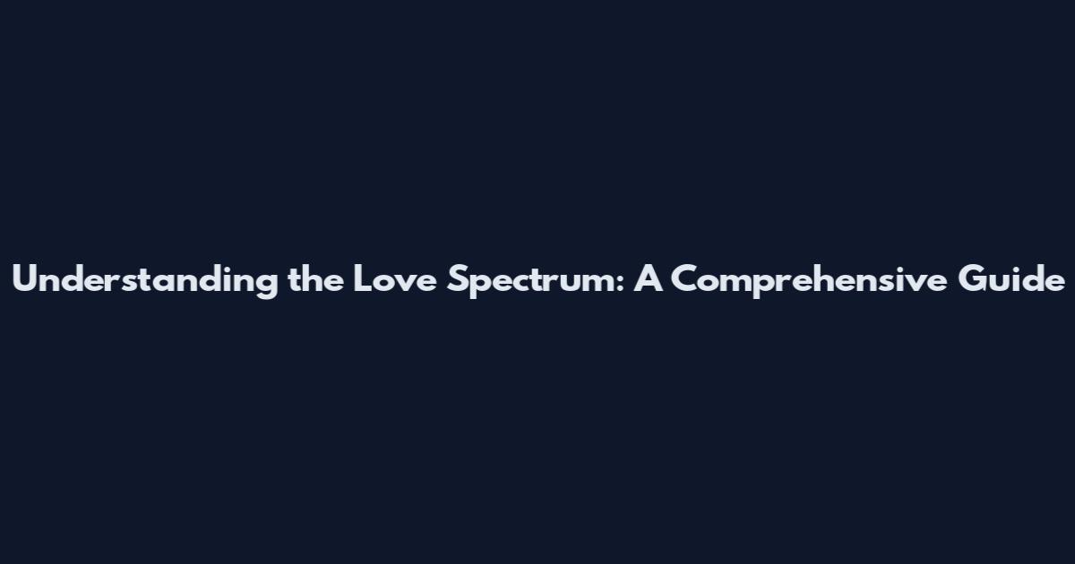 Understanding the Love Spectrum: A Comprehensive Guide