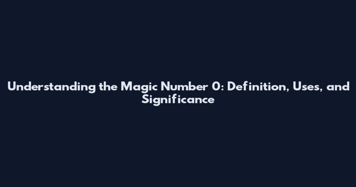 Understanding the Magic Number 0: Definition, Uses, and Significance