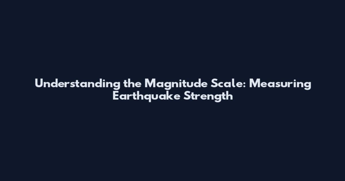 Understanding the Magnitude Scale: Measuring Earthquake Strength