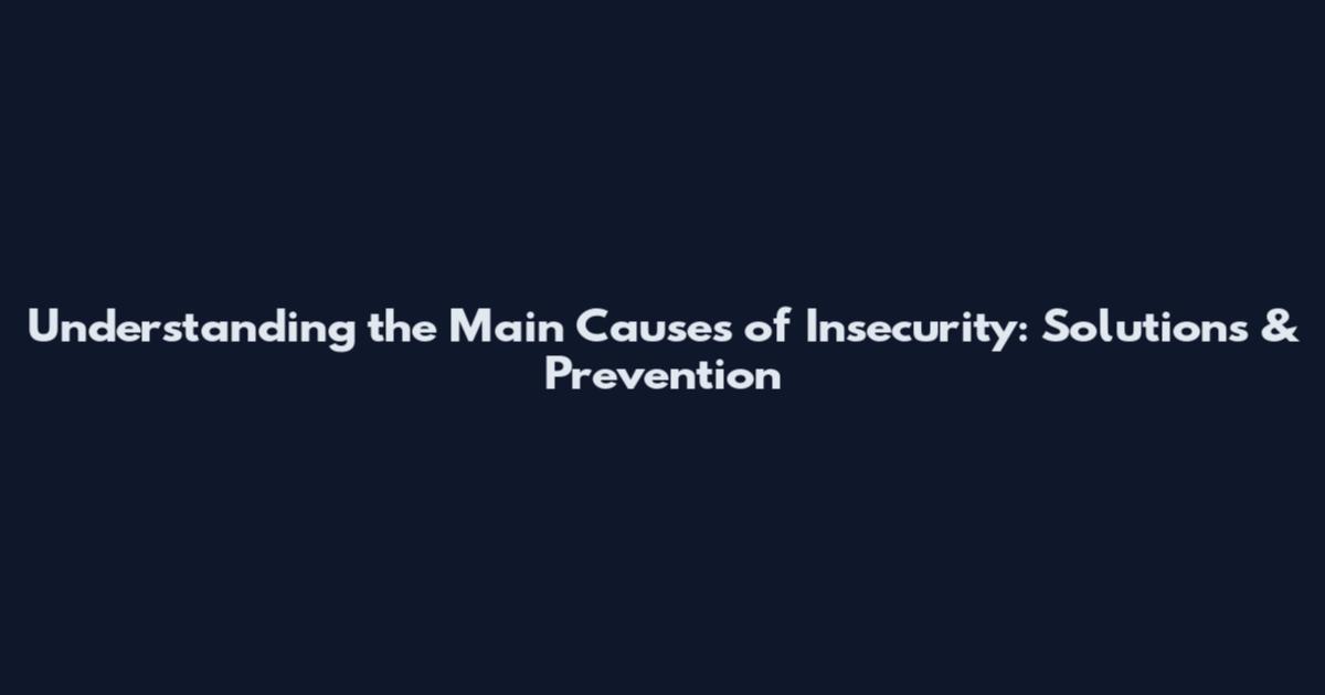 Understanding the Main Causes of Insecurity: Solutions & Prevention