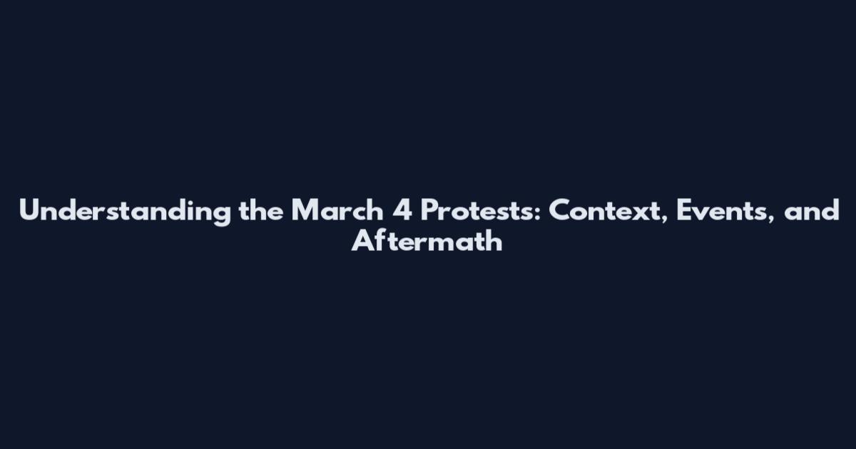 Understanding the March 4 Protests: Context, Events, and Aftermath