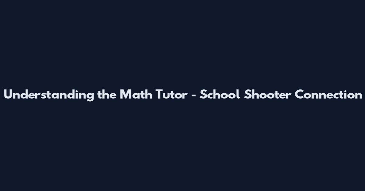 Understanding the Math Tutor - School Shooter Connection