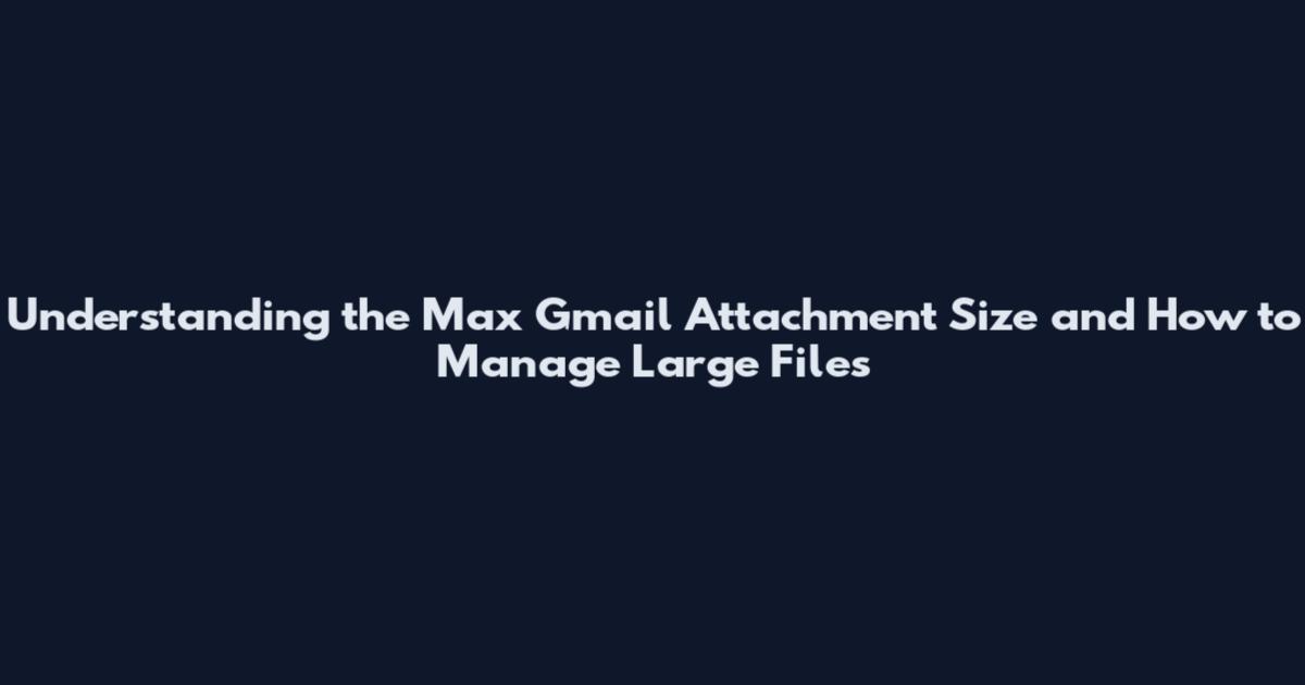 Understanding the Max Gmail Attachment Size and How to Manage Large Files