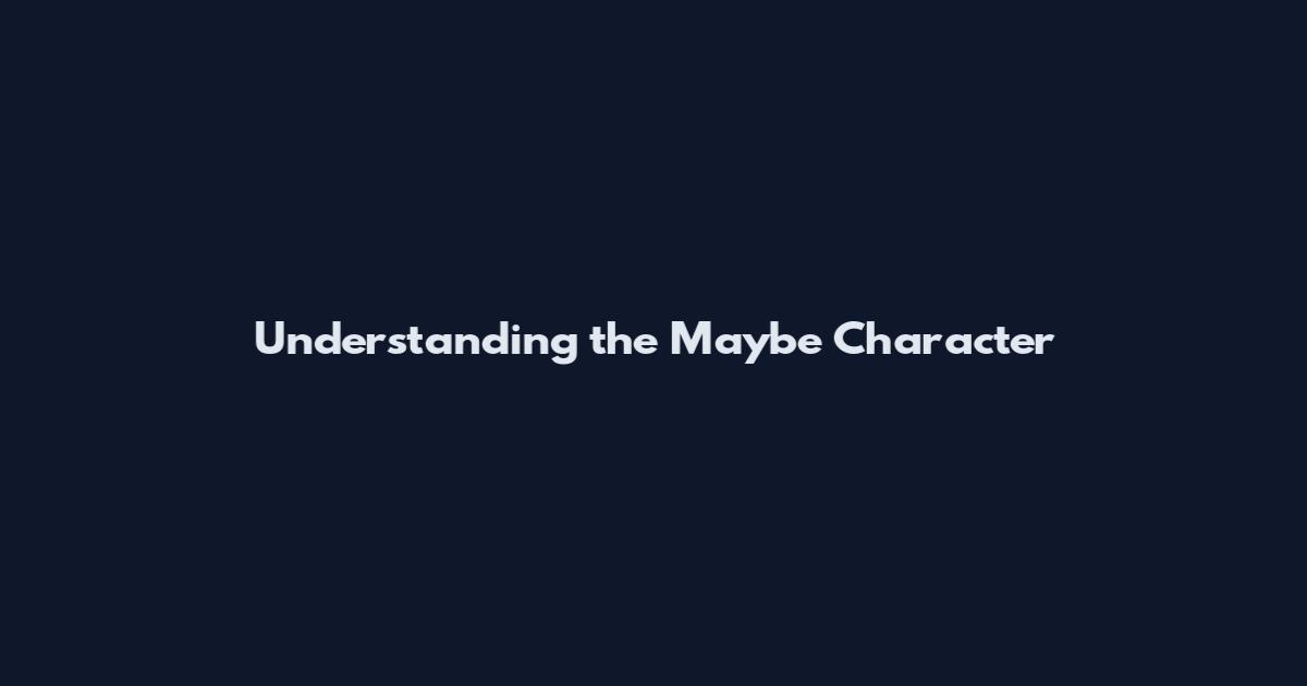 Understanding the Maybe Character
