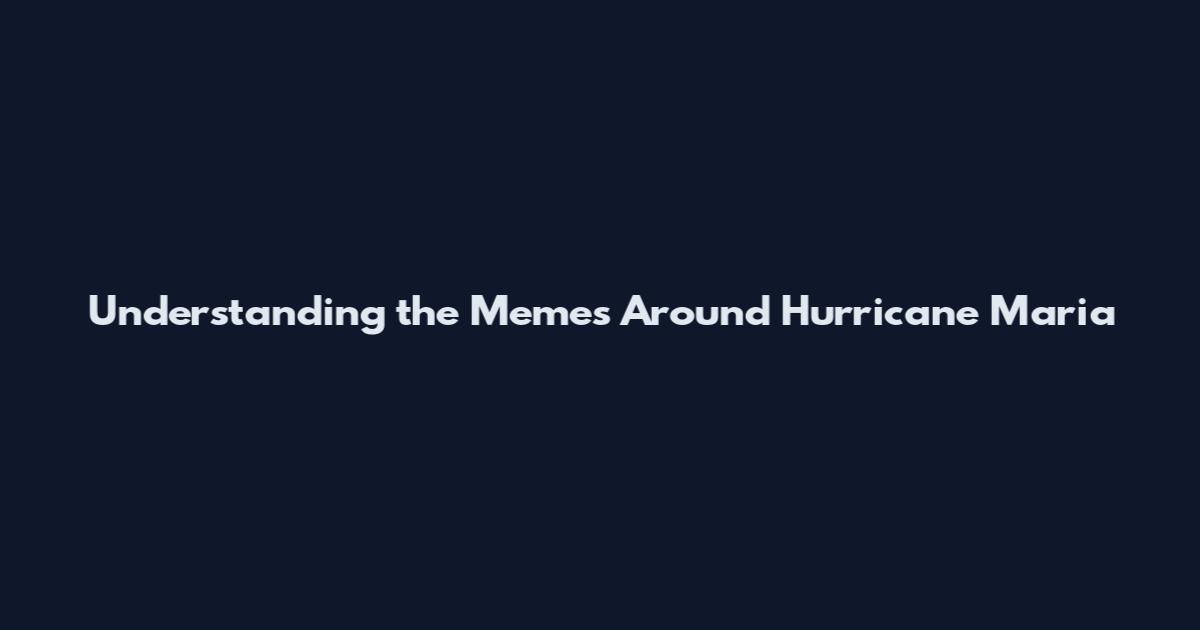 Understanding the Memes Around Hurricane Maria