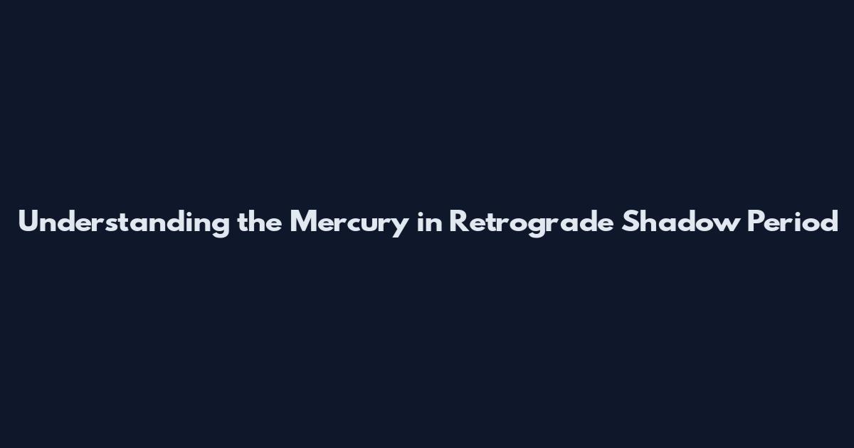 Understanding the Mercury in Retrograde Shadow Period