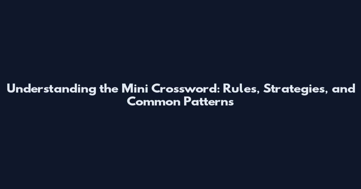 Understanding the Mini Crossword: Rules, Strategies, and Common Patterns