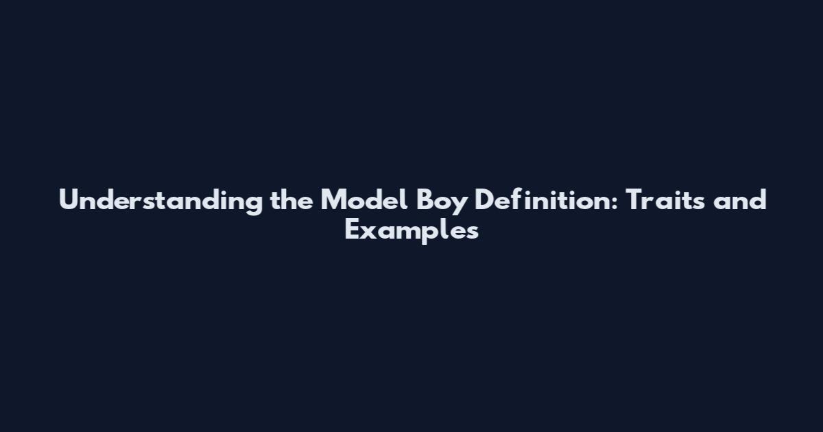 Understanding the Model Boy Definition: Traits and Examples