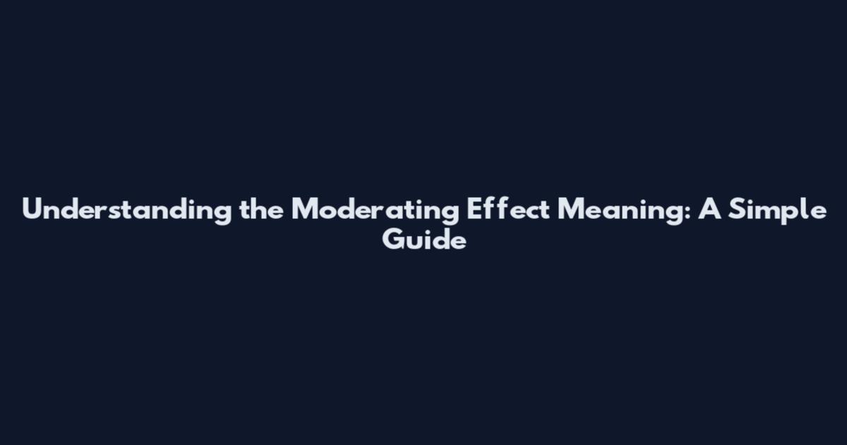 Understanding the Moderating Effect Meaning: A Simple Guide