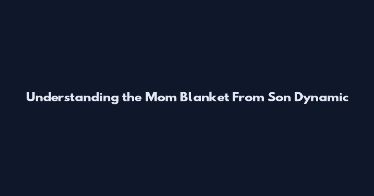 Understanding the Mom Blanket From Son Dynamic