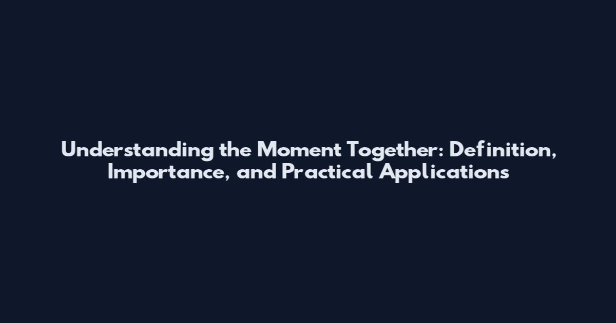Understanding the Moment Together: Definition, Importance, and Practical Applications