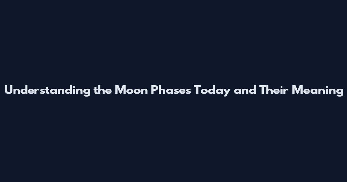 Understanding the Moon Phases Today and Their Meaning