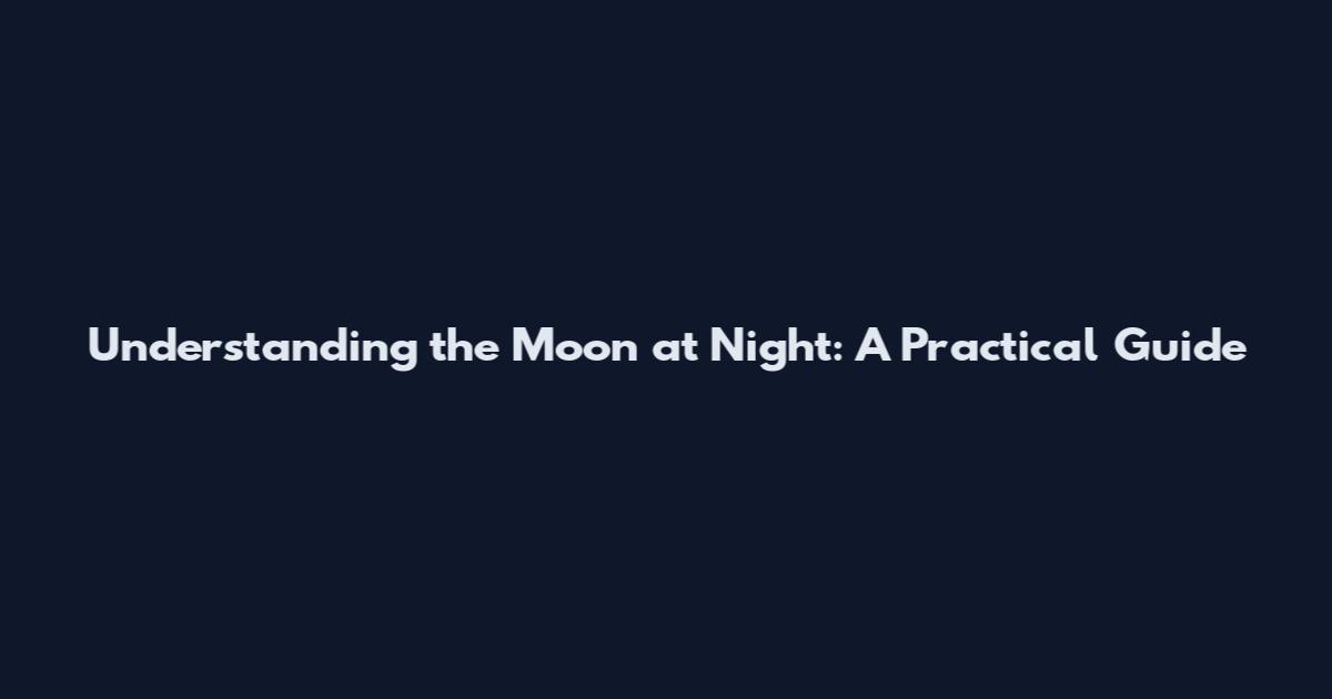 Understanding the Moon at Night: A Practical Guide