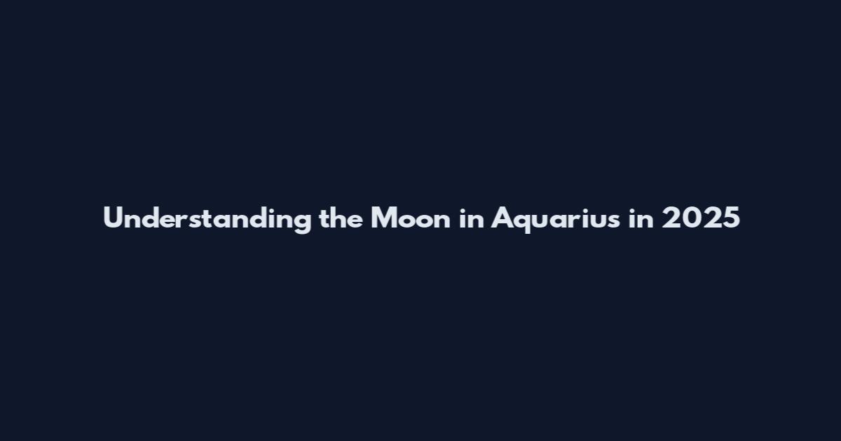 Understanding the Moon in Aquarius in 2025