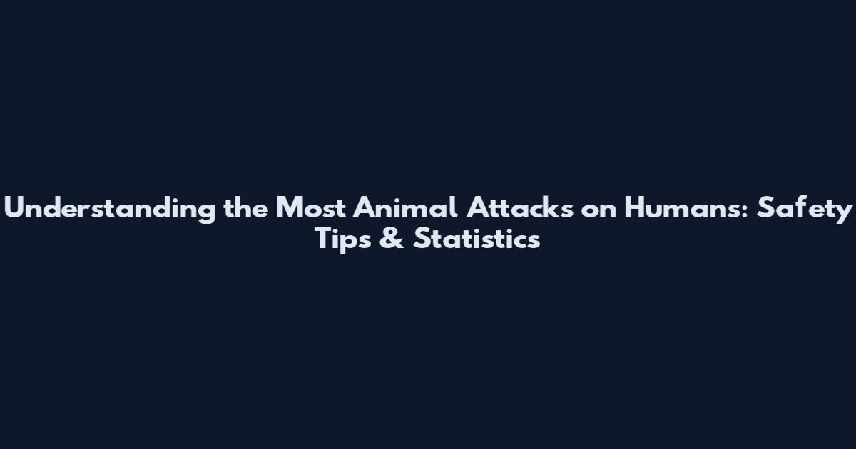 Understanding the Most Animal Attacks on Humans: Safety Tips & Statistics