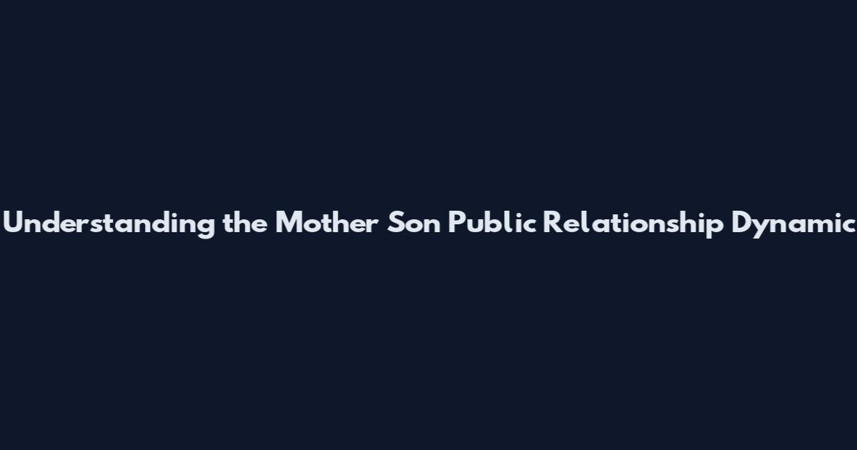 Understanding the Mother Son Public Relationship Dynamic