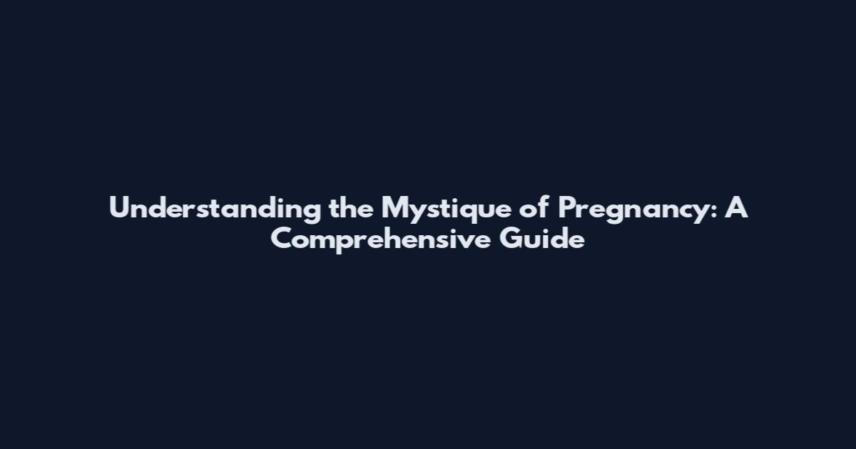 Understanding the Mystique of Pregnancy: A Comprehensive Guide